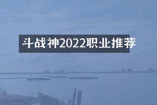 斗战神2022职业推荐