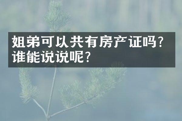 姐弟可以共有房产证吗？谁能说说呢？