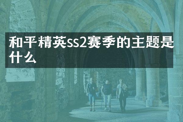 和平精英ss2赛季的主题是什么