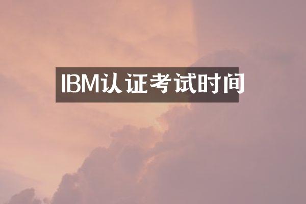 IBM认证考试时间