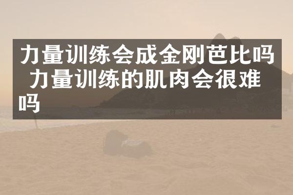 力量训练会成金刚芭比吗 力量训练的肌肉会很难看吗