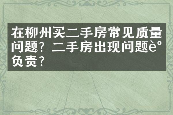 在柳州买二手房常见质量问题？二手房出现问题谁负责？