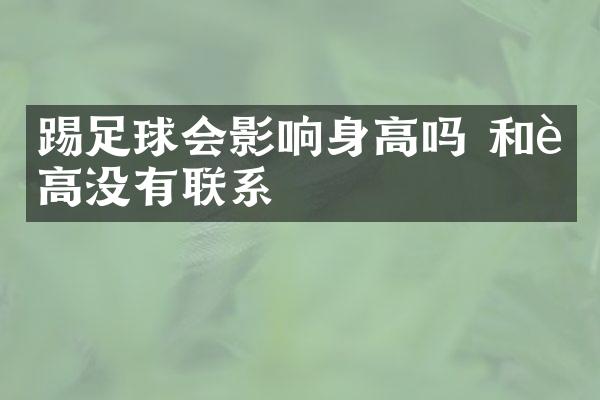 踢足球会影响身高吗 和身高没有联系