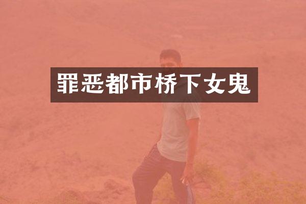 罪恶都市桥下女鬼