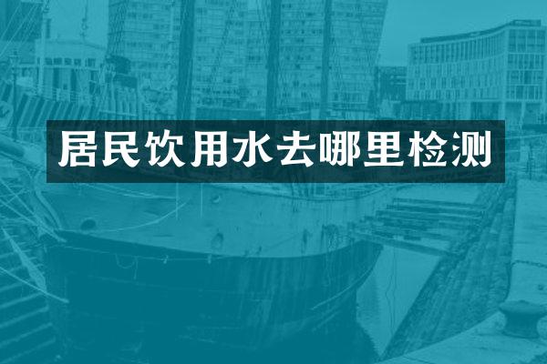 居民饮用水去哪里检测