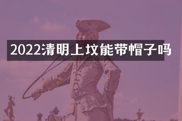 2022清明上坟能带帽子吗