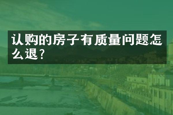 认购的房子有质量问题怎么退？