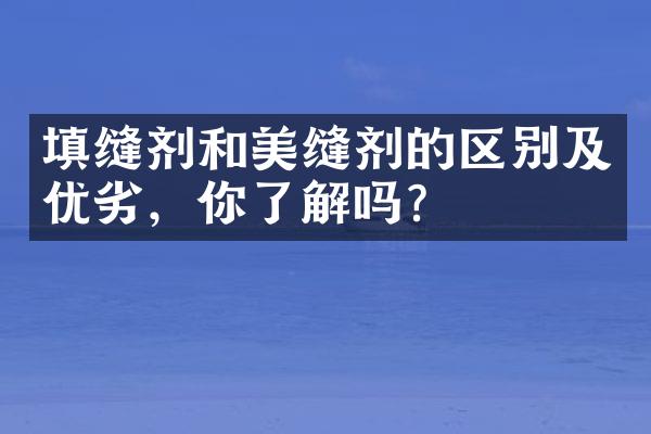 填缝剂和美缝剂的区别及优劣，你了解吗？