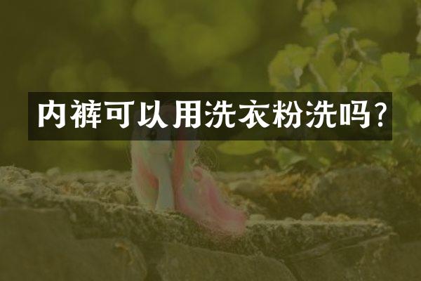 内裤可以用洗衣粉洗吗?