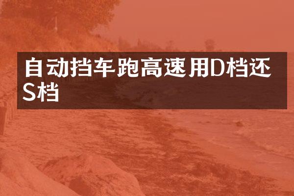 自动挡车跑高速用D档还是S档