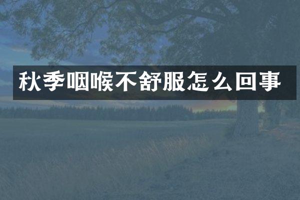 秋季咽喉不舒服怎么回事