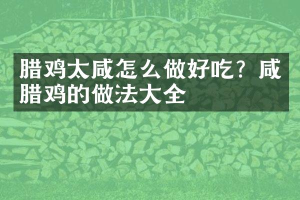 腊鸡太咸怎么做好吃？咸腊鸡的做法大全