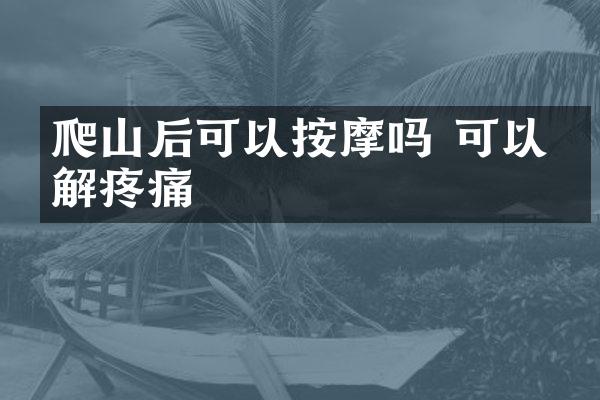 爬山后可以按摩吗 可以缓解疼痛