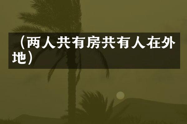 （两人共有房共有人在外地）