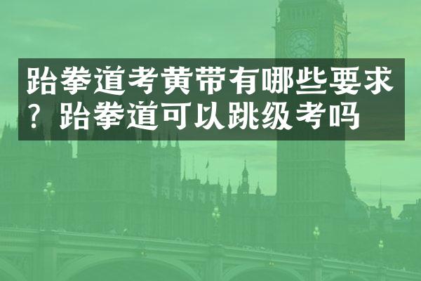 跆拳道考黄带有哪些要求？跆拳道可以跳级考吗？