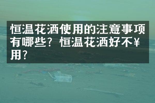 恒温花洒使用的注意事项有哪些？恒温花洒好不好用？