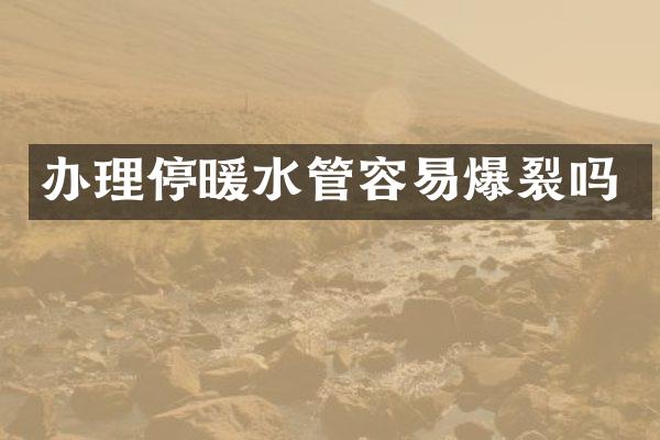 办理停暖水管容易爆裂吗