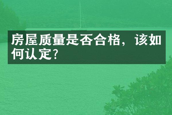 房屋质量是否合格，该如何认定？