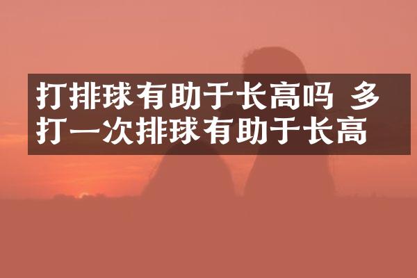 打排球有助于长高吗 多久打一次排球有助于长高