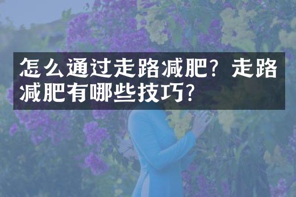 怎么通过走路减肥？走路减肥有哪些技巧？