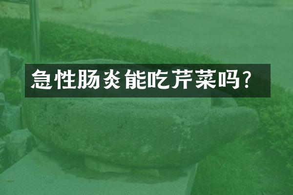 急性肠炎能吃芹菜吗？