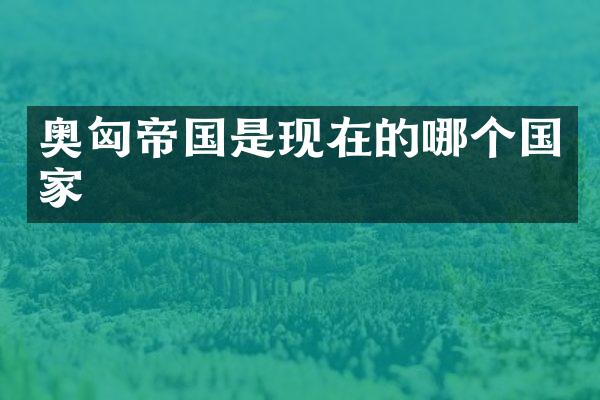 奥匈帝国是现在的哪个国家