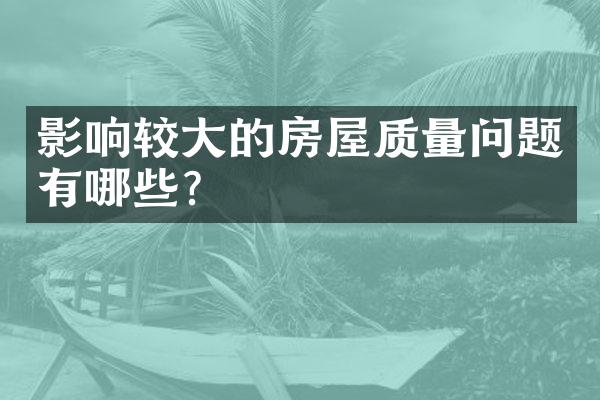 影响较大的房屋质量问题有哪些？