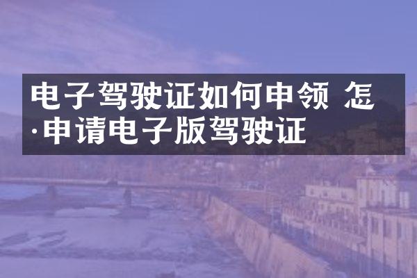 电子驾驶证如何申领 怎样申请电子版驾驶证