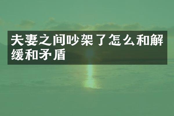 夫妻之间吵架了怎么和解缓和矛盾