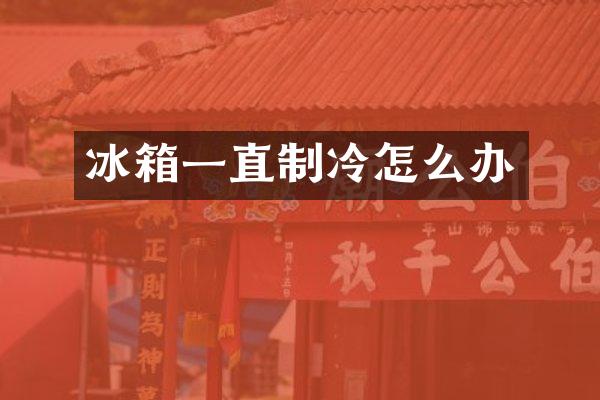 冰箱一直制冷怎么办
