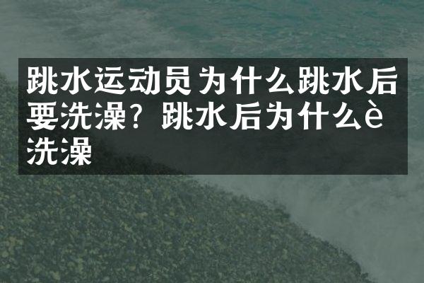 跳水运动员为什么跳水后要洗澡？跳水后为什么要洗澡