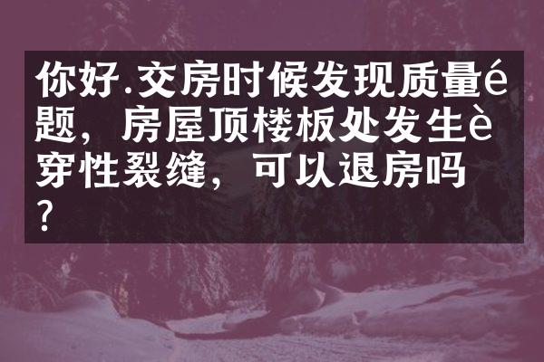 你好.交房时候发现质量问题，房屋顶楼板处发生贯穿性裂缝，可以退房吗？