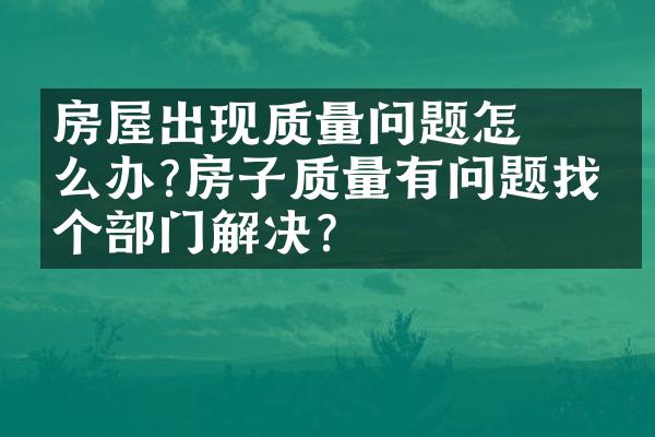 ﻿﻿房屋出现质量问题怎么办?房子质量有问题找哪个部门解决?