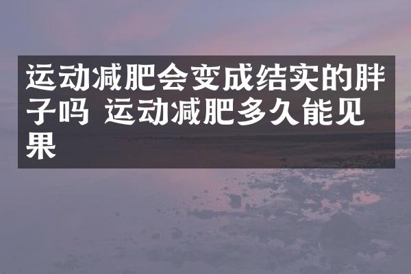 运动减肥会变成结实的胖子吗 运动减肥多久能见效果