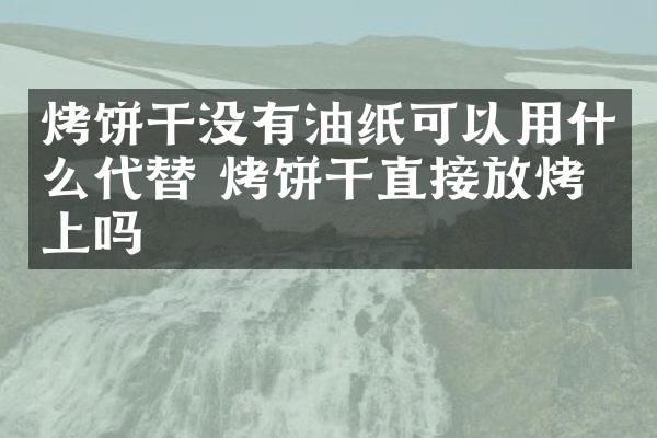 烤饼干没有油纸可以用什么代替 烤饼干直接放烤盘上吗