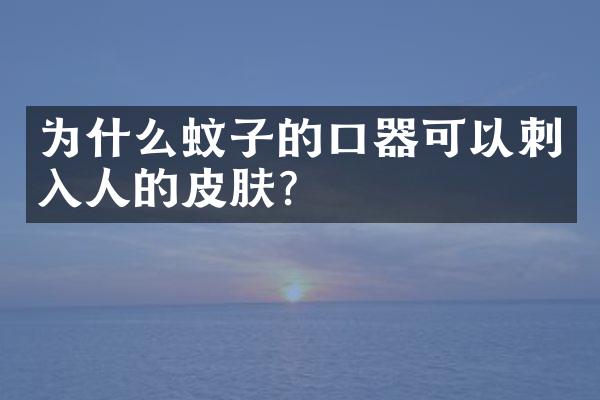 为什么蚊子的口器可以刺入人的皮肤?