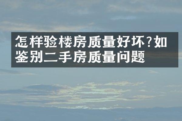 怎样验楼房质量好坏?如何鉴别二手房质量问题