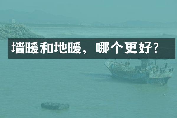 墙暖和地暖，哪个更好？