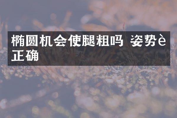 椭圆机会使腿粗吗 姿势要正确