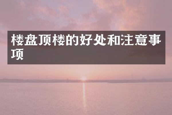 楼盘顶楼的好处和注意事项