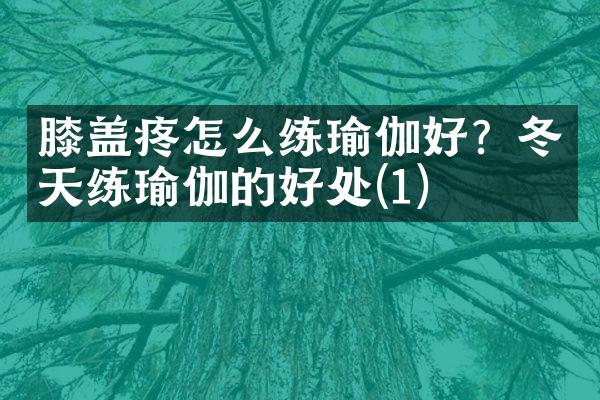 膝盖疼怎么练瑜伽好？冬天练瑜伽的好处(1)