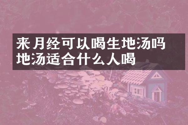 来月经可以喝生地汤吗 生地汤适合什么人喝