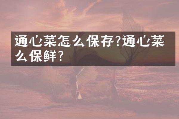 通心菜怎么保存?通心菜怎么保鲜?