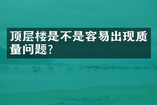 顶层楼是不是容易出现质量问题？