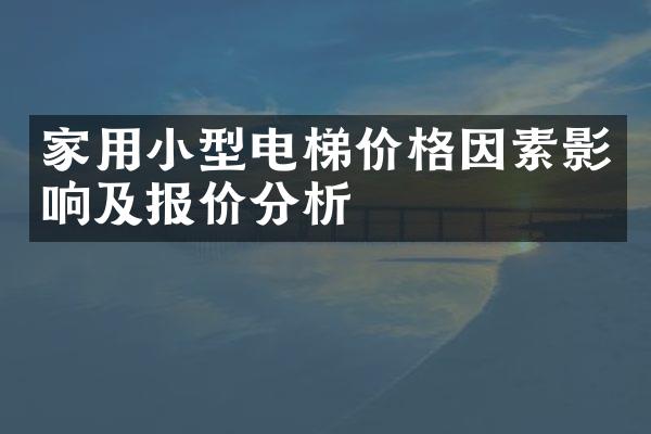 家用小型电梯价格因素影响及报价分析