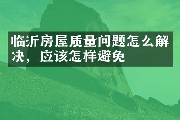 临沂房屋质量问题怎么解决，应该怎样避免