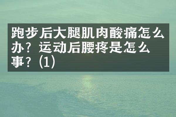 跑步后大腿肌肉酸痛怎么办？运动后腰疼是怎么回事？(1)