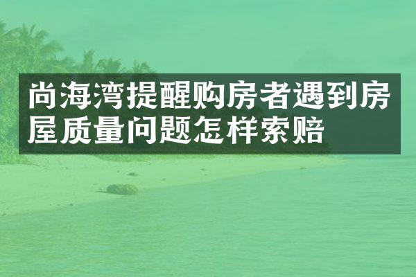 尚海湾提醒购房者遇到房屋质量问题怎样索赔