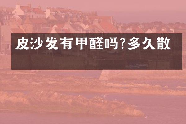 皮沙发有甲醛吗?多久散完
