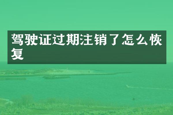 驾驶证过期注销了怎么恢复